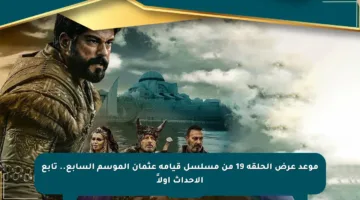 موعد عرض الحلقة 19 من مسلسل قيامة عثمان الموسم السابع.. تابع الأحداث أولاً